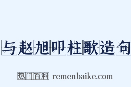 与赵旭叩柱歌造句是什么意思的图片